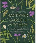 Backyard Garden Witchery - Laurel Woodward