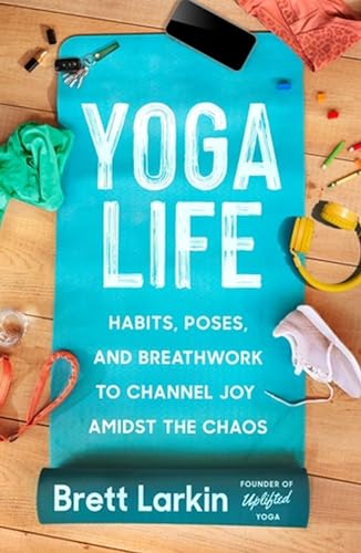 Yoga Life: Habits, Poses & Breathwork - Brett Larkin
